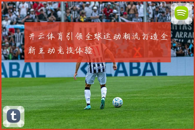 开云体育引领全球运动潮流打造全新互动竞技体验