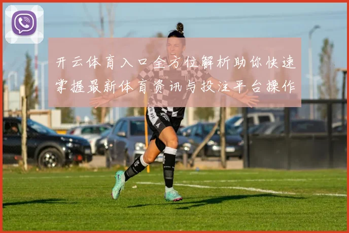 开云体育入口全方位解析助你快速掌握最新体育资讯与投注平台操作技巧