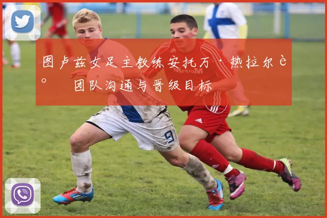 图卢兹女足主教练安托万·热拉尔谈团队沟通与晋级目标
