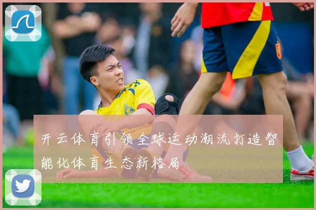 开云体育引领全球运动潮流打造智能化体育生态新格局
