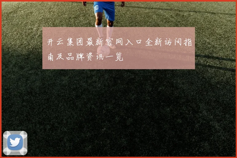 开云集团最新官网入口全新访问指南及品牌资讯一览